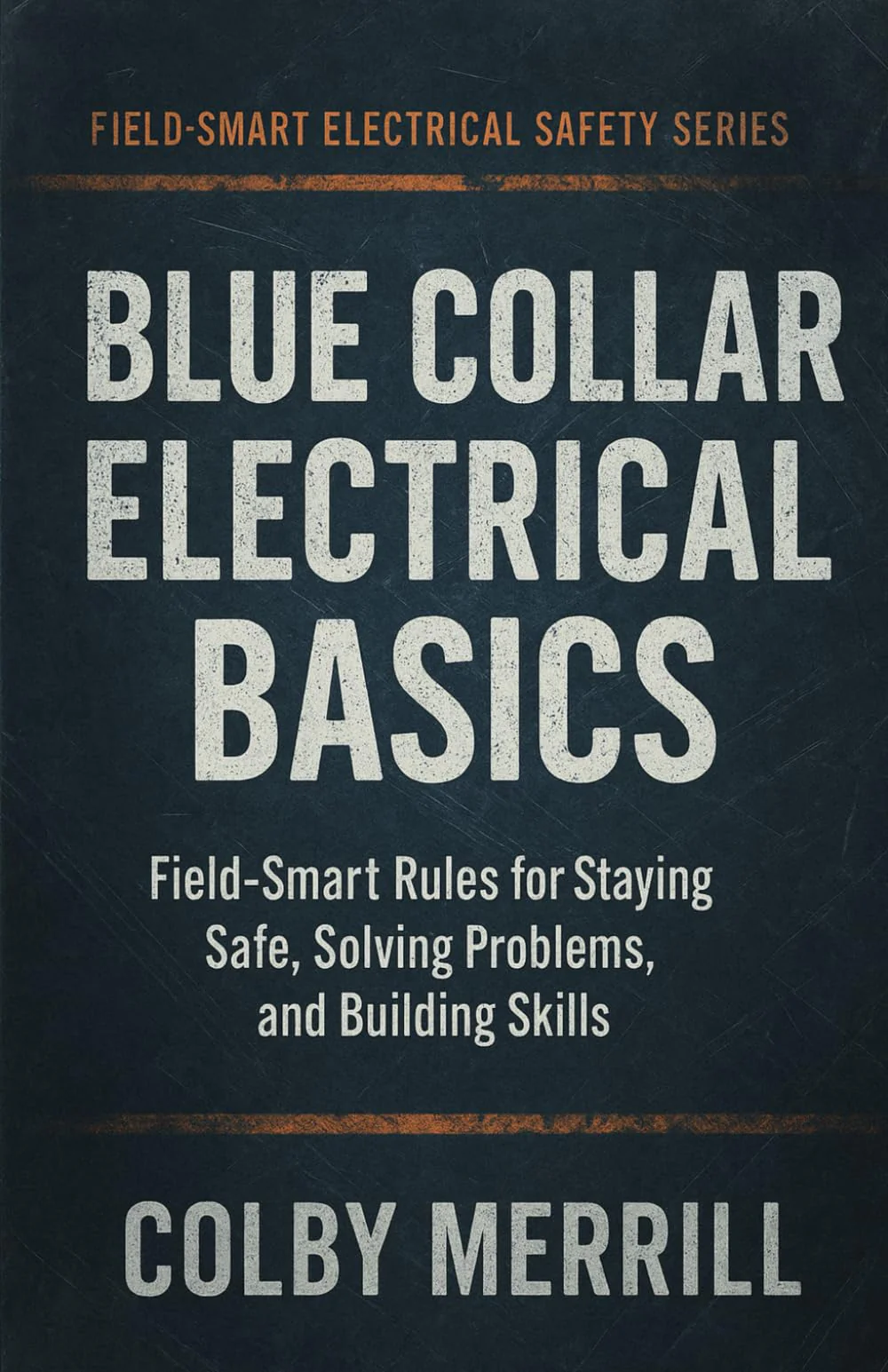 Blue Collar Electrical Basics: Field-Smart Rules for Staying Safe, Solving Problems, and Building Skills