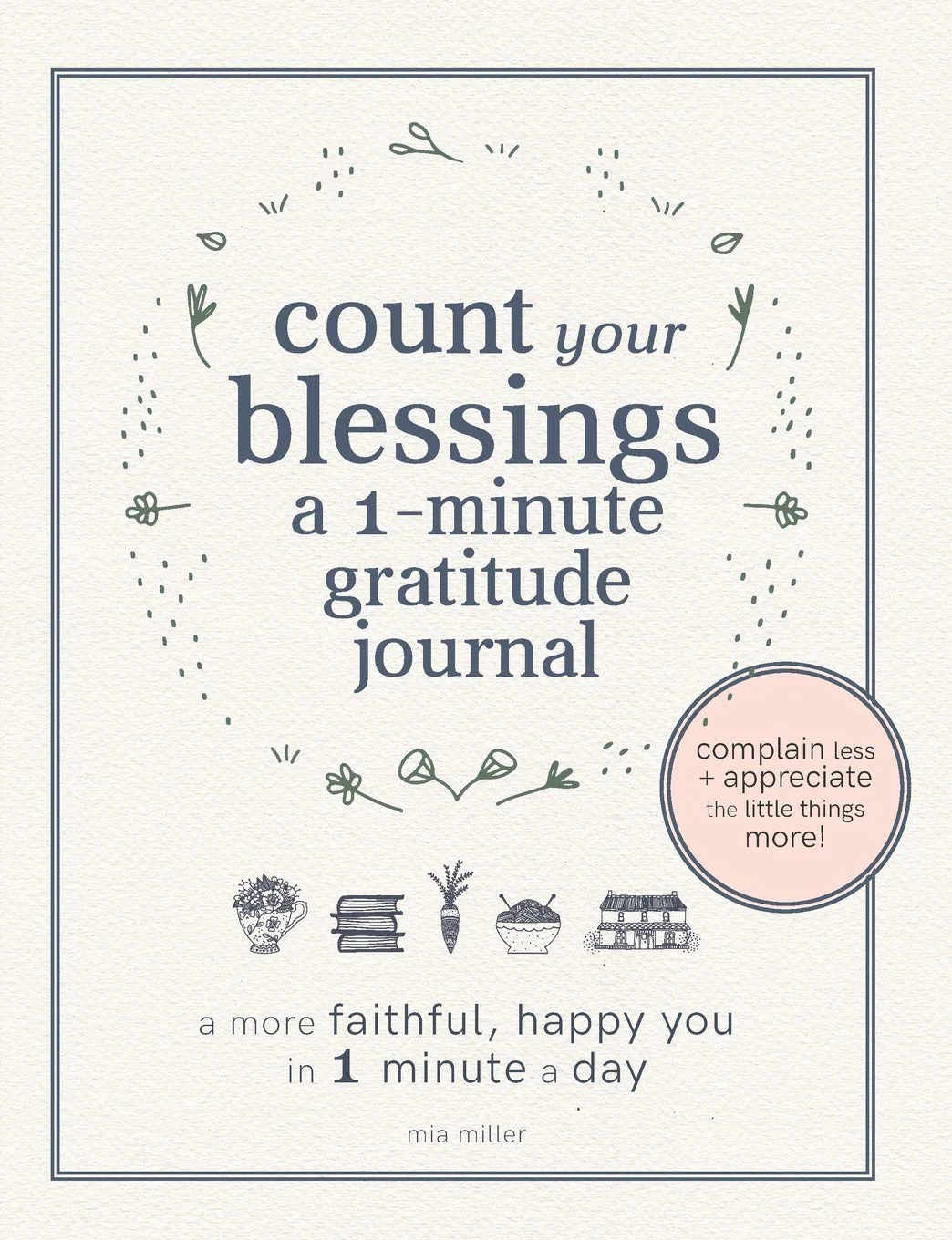 Count Your Blessings: a One Minute Gratitude Journal: A More Faithful, Happy You in 1 Minute a Day (Christian Gratitude Journals)