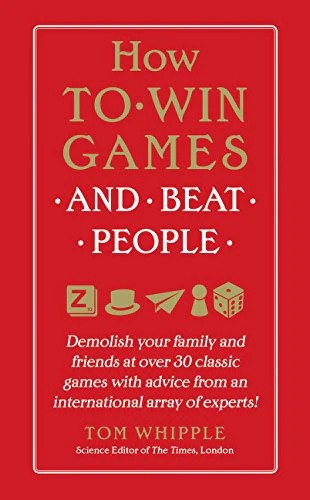 How to Win Games and Beat People: Demolish Your Family and Friends at over 30 Classic Games with Advice from an International Array of Experts