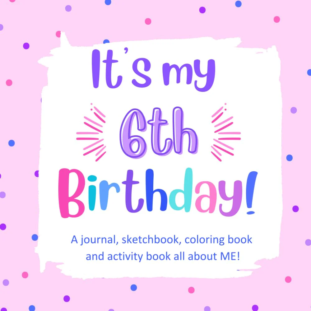 It's My 6th Birthday!: A Fun, Keepsake Birthday Book for a 6 Year Old Girl with All About Me Questions, Cute Coloring Images, Fun Activities and ... Coloring and Keepsake Books for Kids)