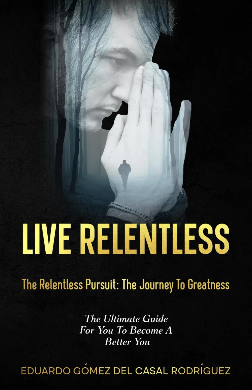 Living Relentless: The Relentless Pursuit: The Journey To Greatness. The Ultimate Guide For You To Become A Better You