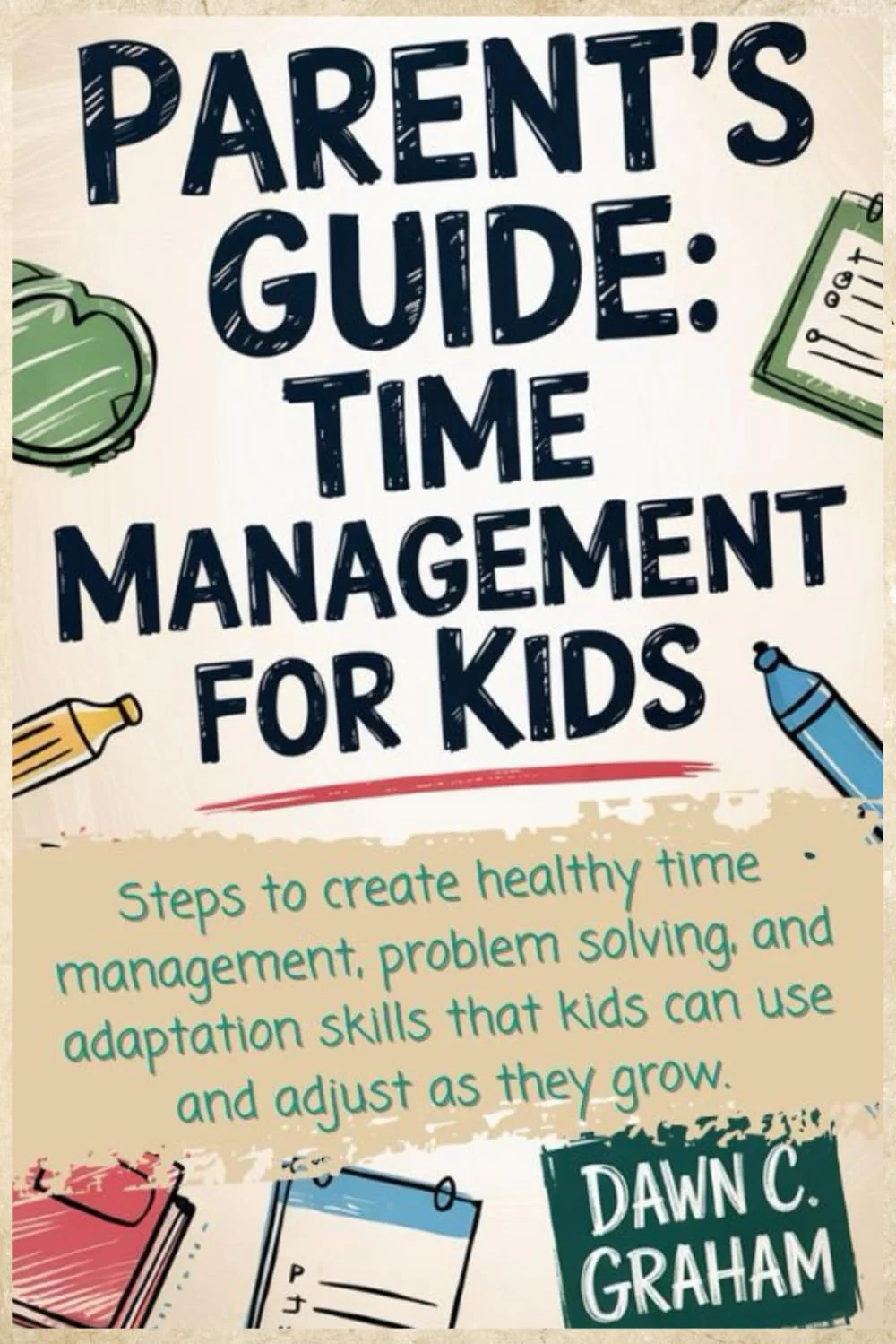 Parent's Guide: Time Management for Kids: Steps to create healthy time management, problem solving, and adaptation skills that kids can use and adjust as they grow.