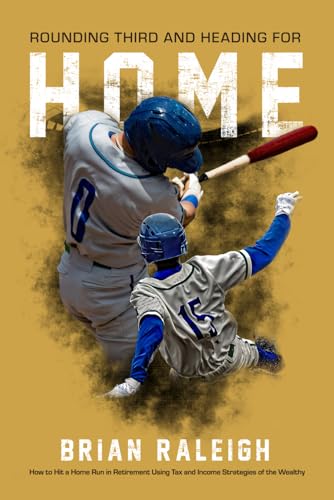 Rounding Third and Heading for Home: How to Hit a Home Run in Retirement Using Tax and Income Strategies of the Wealthy
