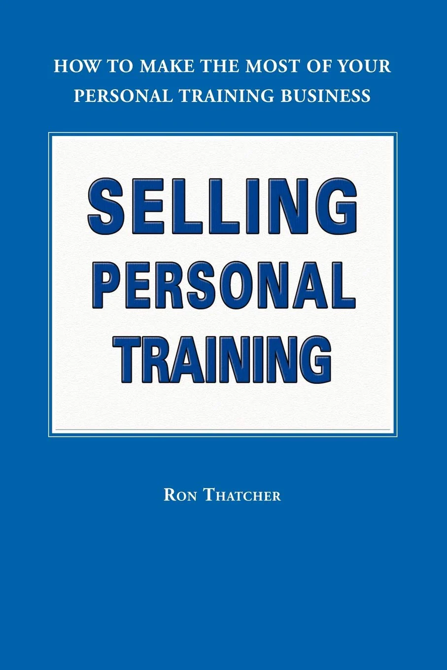 Selling Personal Training: How To Make the Most of Your Personal Training Business
