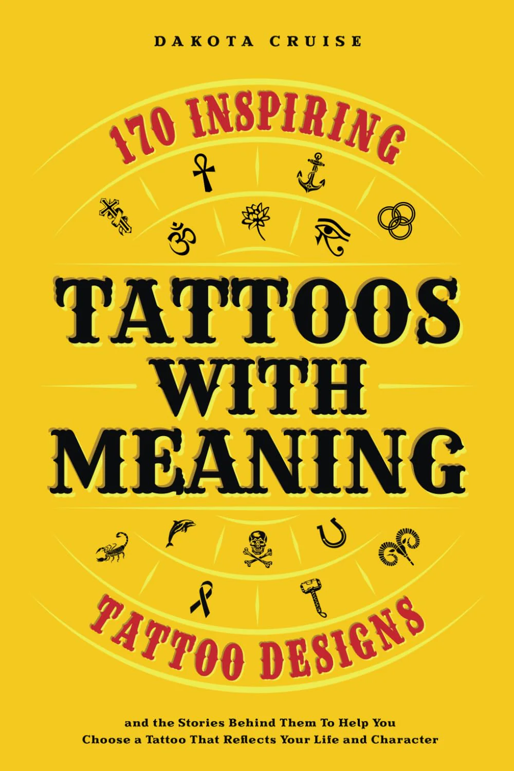 Tattoos With Meaning: 170 Inspiring Tattoo Designs and the Stories Behind Them To Help You Choose a Tattoo That Reflects Your Life and Character