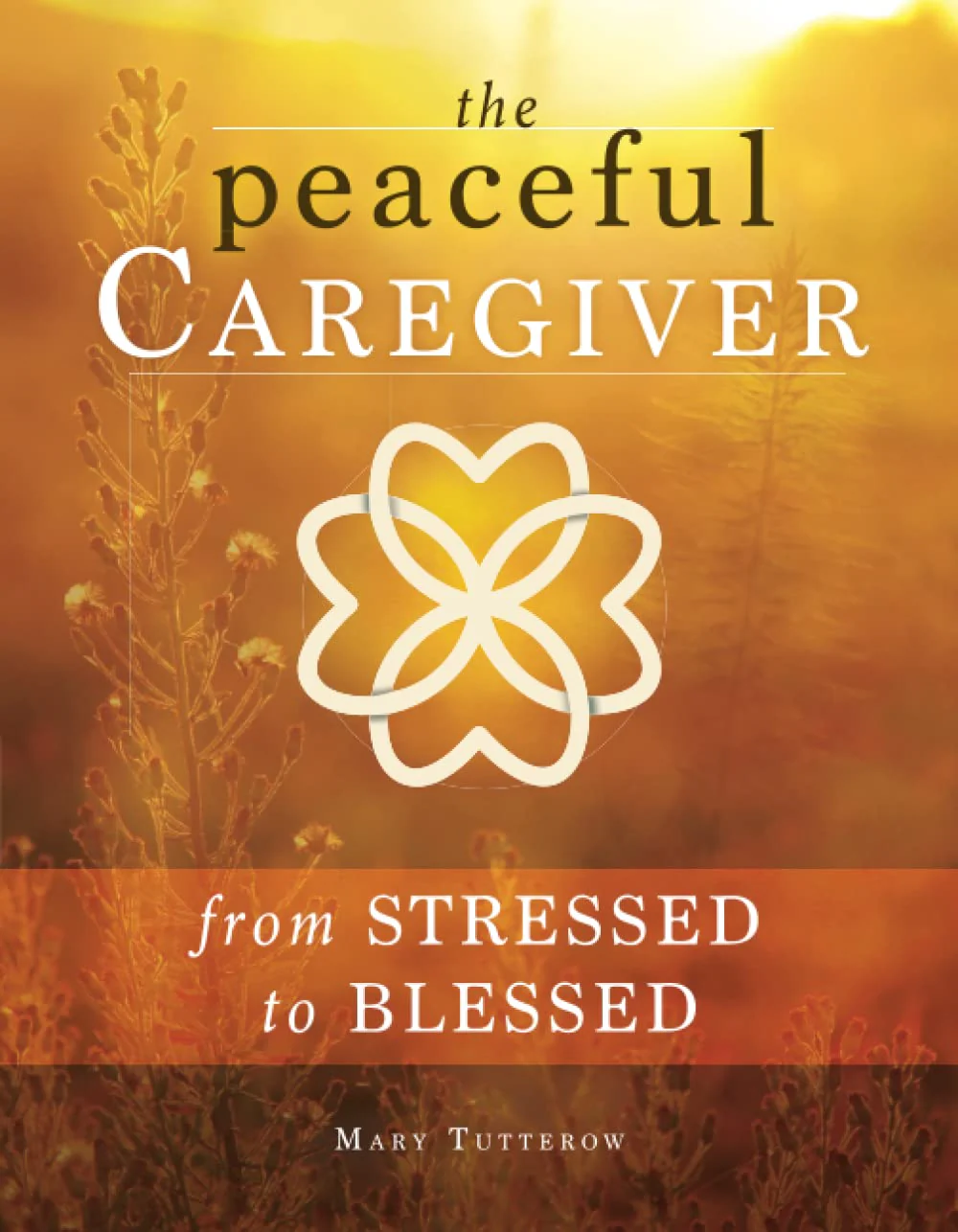 The Peaceful Caregiver: From Stressed to Blessed (The Heart of the Caregiver)