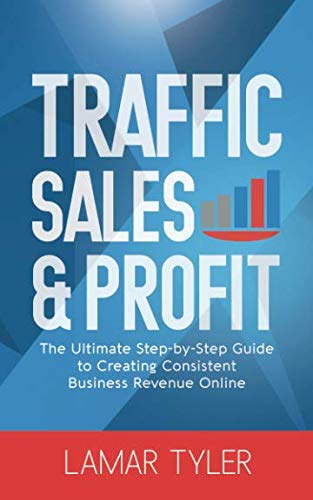 Traffic Sales & Profit: The Ultimate Step-by-Step Guide to Creating Consistent Business Revenue Online